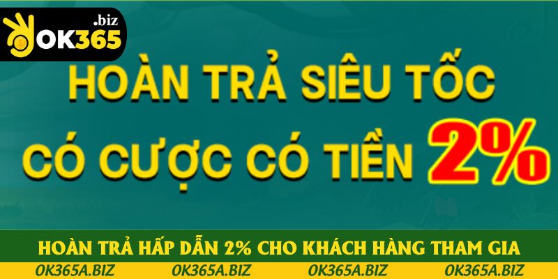 Hoàn trả hấp dẫn 2% cho khách hàng tham gia Hoàn trả hấp dẫn 2% cho khách hàng tham gia